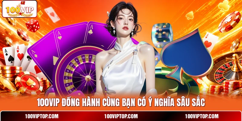 100VIP đồng hành cùng bạn có ý nghĩa sâu sắc