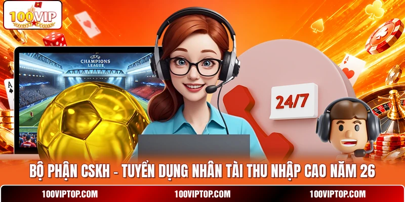 Bộ Phận CSKH - Tuyển Dụng Nhân Tài Thu Nhập Cao Năm 26