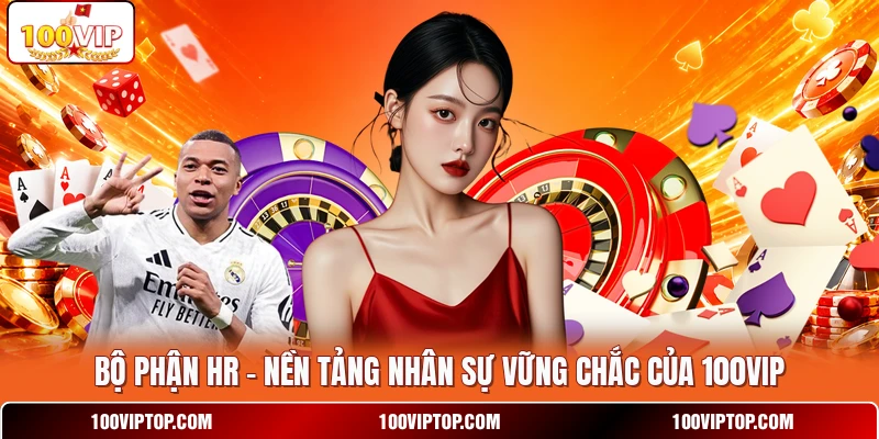 Bộ Phận HR - Nền Tảng Nhân Sự Vững Chắc Của 100VIP