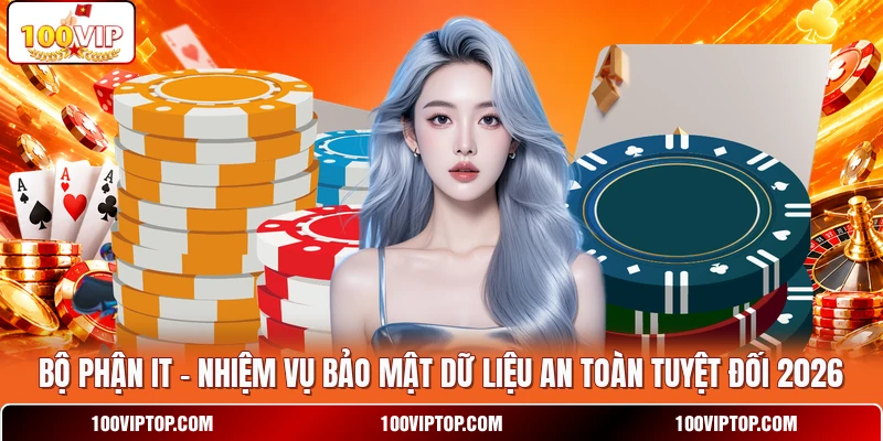 Bộ Phận IT - Nhiệm Vụ Bảo Mật Dữ Liệu An Toàn Tuyệt Đối 2026