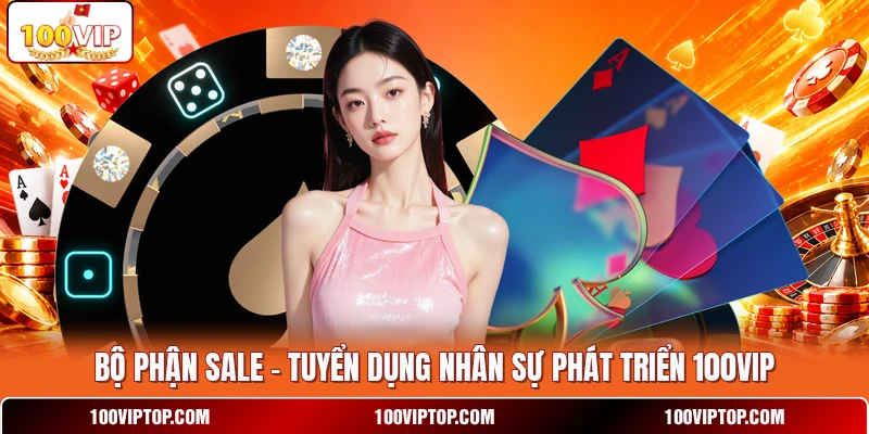 Bộ Phận Sale - Tuyển Dụng Nhân Sự Phát Triển 100VIP