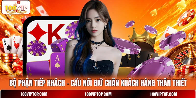 Bộ Phận Tiếp Khách - Cầu Nối Giữ Chân Khách Hàng Thân Thiết