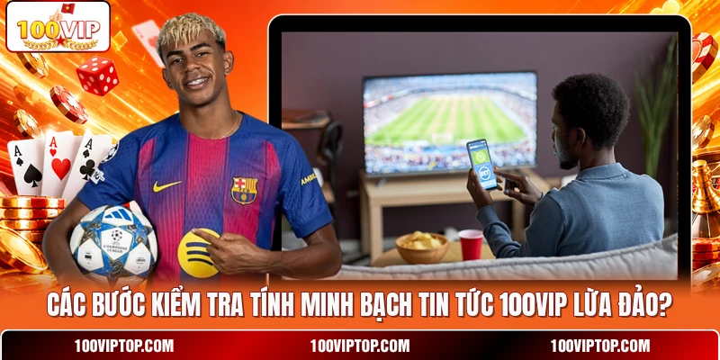 Các bước kiểm tra tính minh bạch tin tức 100VIP lừa đảo?