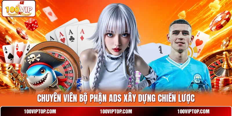 Chuyên viên bộ phận ads  xây dựng chiến lược