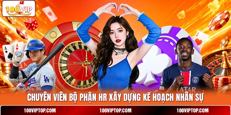 Chuyên viên bộ phận HR  xây dựng kế hoạch nhân sự