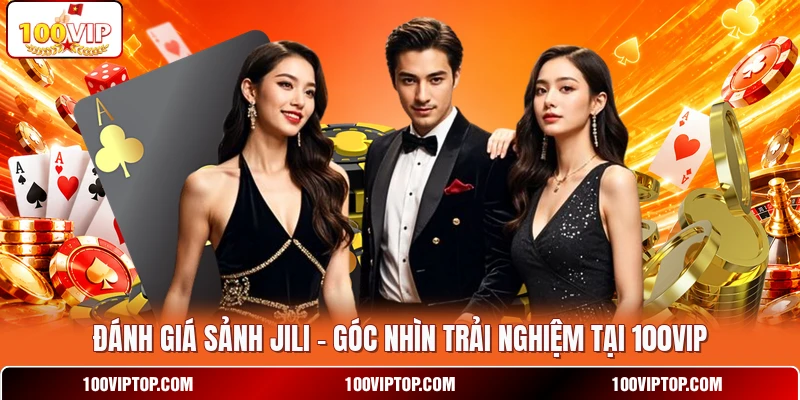 Đánh Giá Sảnh JILI - Góc Nhìn Trải Nghiệm Tại 100VIP