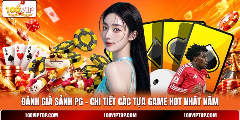 Đánh Giá Sảnh PG - Chi Tiết Các Tựa Game Hot Nhất Năm