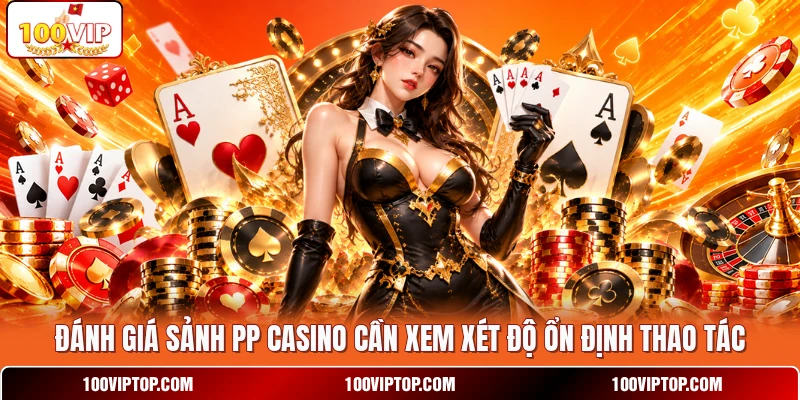 Đánh giá sảnh PP Casino cần xem xét độ ổn định thao tác