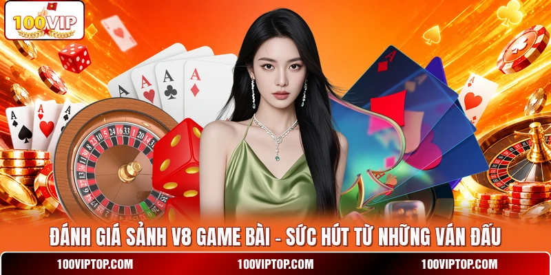 Đánh Giá Sảnh V8 Game Bài - Sức Hút Từ Những Ván Đấu