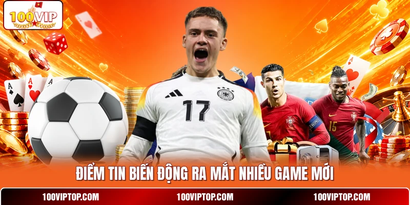 Điểm tin biến động ra mắt nhiều game mới