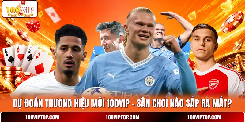 Dự Đoán Thương Hiệu Mới 100VIP - Sân Chơi Nào Sắp Ra Mắt?