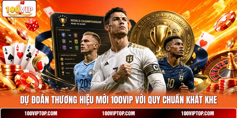 Dự đoán thương hiệu mới 100VIP với quy chuẩn khắt khe Dự đoán thương hiệu mới 100VIP với quy chuẩn khắt khe