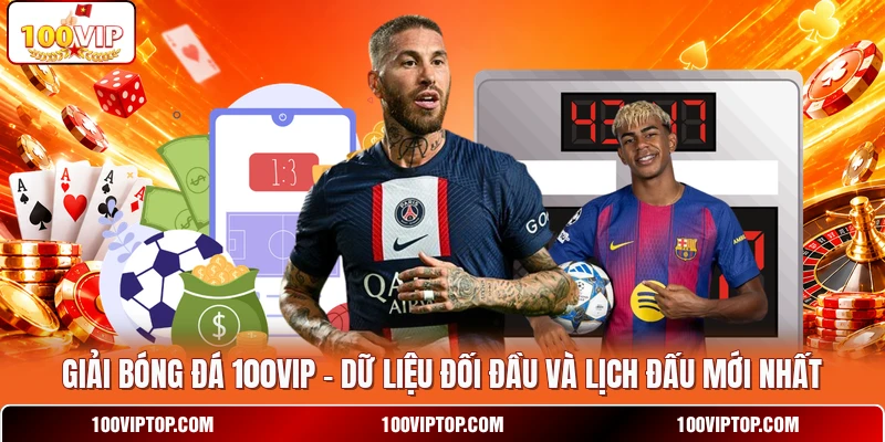 Giải Bóng Đá 100VIP - Dữ Liệu Đối Đầu Và Lịch Đấu Mới Nhất