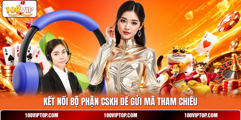 Kết nối bộ phận CSKH để gửi mã tham chiếu