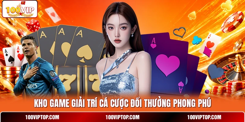 Kho game giải trí cá cược đổi thưởng phong phú