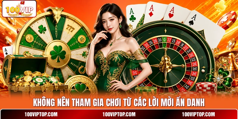 Không nên tham gia chơi từ các lời mời ẩn danh Không nên tham gia chơi từ các lời mời ẩn danh