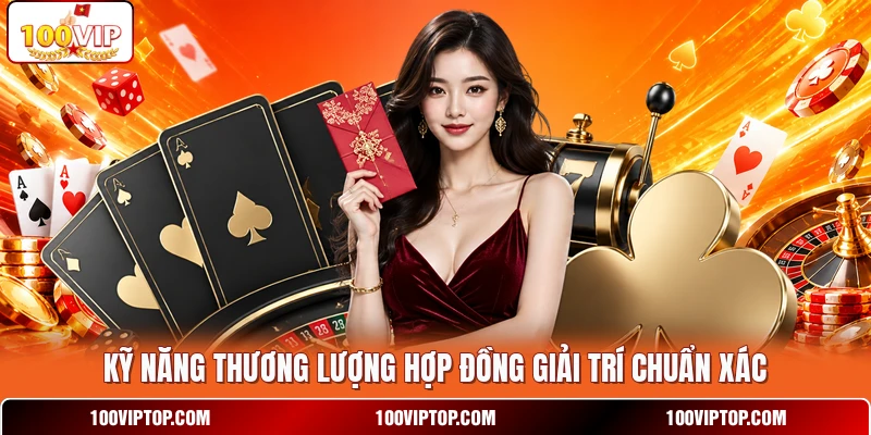 Kỹ năng thương lượng hợp đồng giải trí chuẩn xác