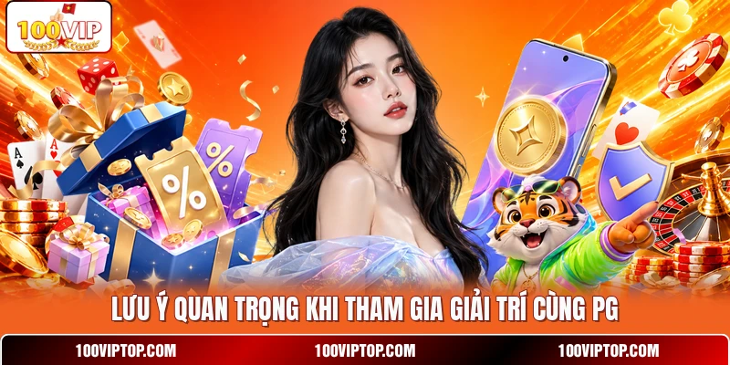 Lưu ý quan trọng khi tham gia giải trí cùng PG