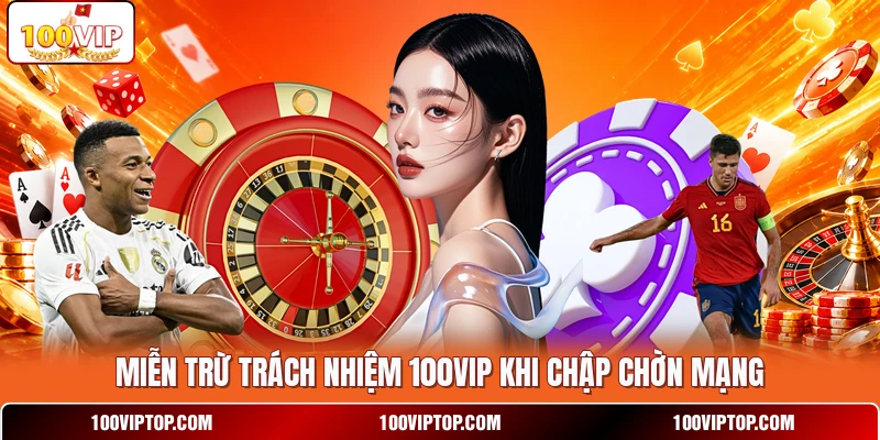 Miễn trừ trách nhiệm 100VIP khi chập chờn mạng
