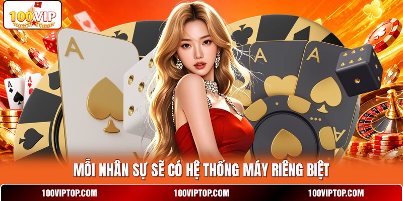 Mỗi nhân sự sẽ có hệ thống máy riêng biệt Mỗi nhân sự sẽ có hệ thống máy riêng biệt