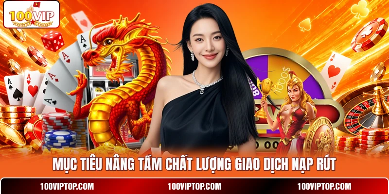 Mục tiêu nâng tầm chất lượng giao dịch nạp rút