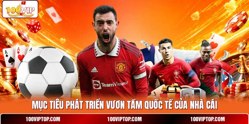 Mục tiêu phát triển vươn tầm quốc tế của nhà cái