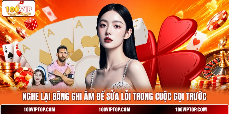 Nghe lại băng ghi âm để sửa lỗi trong cuộc gọi trước