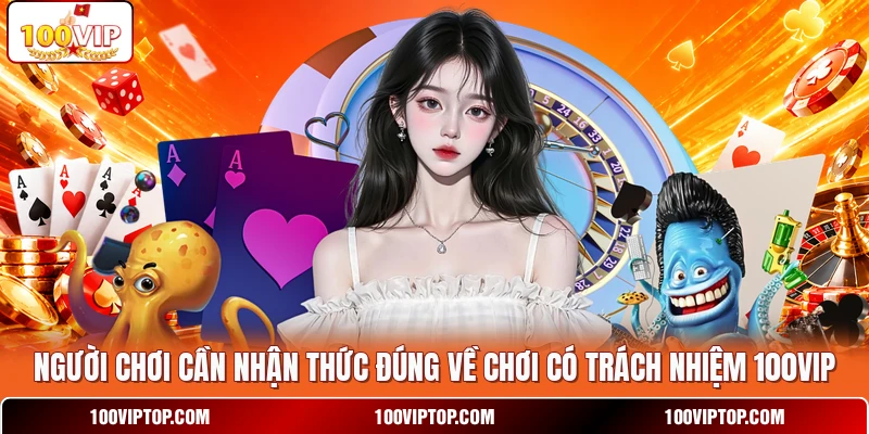 Người chơi cần nhận thức đúng về chơi có trách nhiệm 100VIP Người chơi cần nhận thức đúng về chơi có trách nhiệm 100VIP