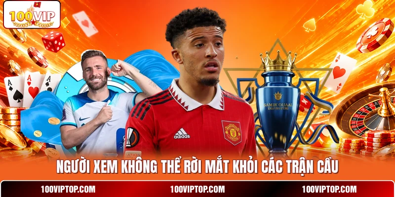 Người xem không thể rời mắt khỏi các trận cầu