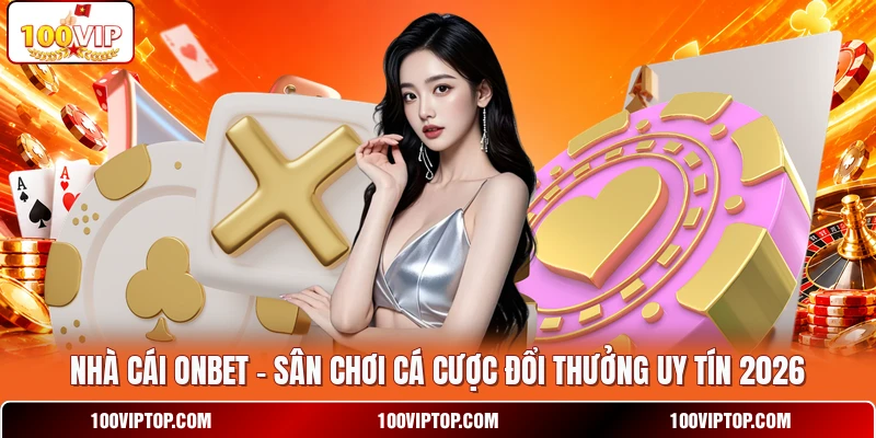 Nhà cái ONBET - Sân Chơi Cá Cược Đổi Thưởng Uy Tín 2026