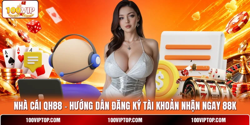 Nhà Cái QH88 - Hướng Dẫn Đăng Ký Tài Khoản Nhận Ngay 88K