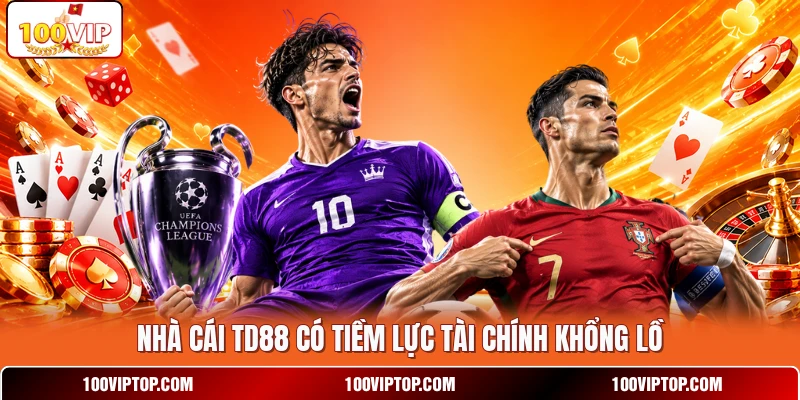 Nhà cái TD88 có tiềm lực tài chính khổng lồ