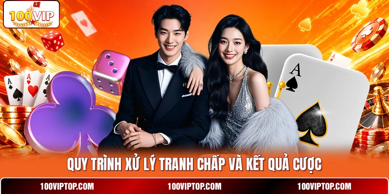 Quy trình xử lý tranh chấp và kết quả cược