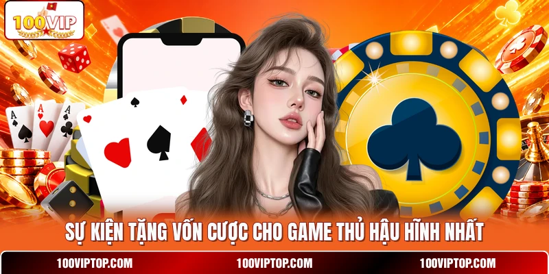 Sự kiện tặng vốn cược cho game thủ hậu hĩnh nhất