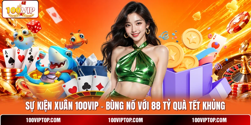 Sự Kiện Xuân 100VIP - Bùng Nổ Với 88 Tỷ Quà Tết Khủng