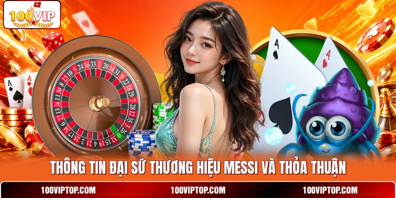Thông tin đại sứ thương hiệu Messi và thỏa thuận Thông tin đại sứ thương hiệu Messi và thỏa thuận