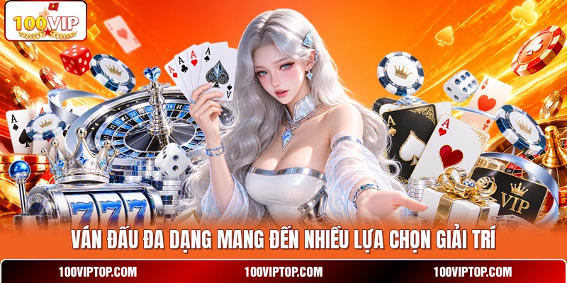 Ván đấu đa dạng mang đến nhiều lựa chọn giải trí
