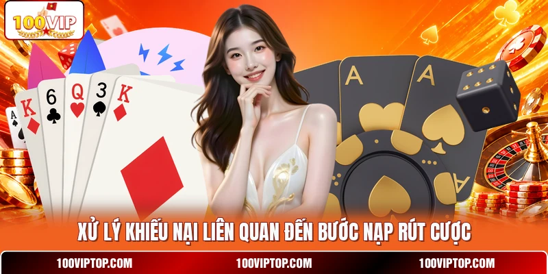 Xử lý khiếu nại liên quan đến bước nạp rút cược